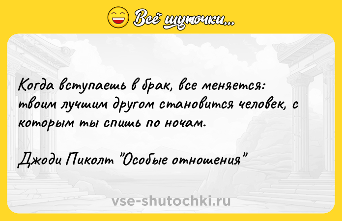 Цитата: Когда вступаешь в брак, все меняется: твоим лучшим другом становится человек, с которым ты спишь по ночам.Джоди Пиколт Особые отношения
