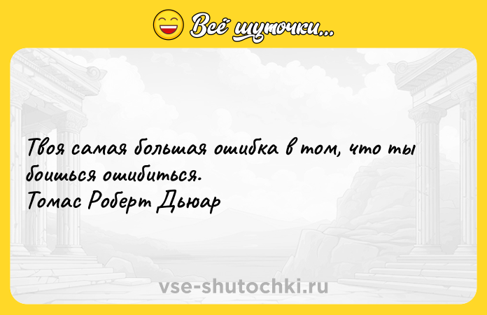 Цитата: Твоя самая большая ошибка в том, что ты боишься ошибиться. Томас Роберт Дьюар