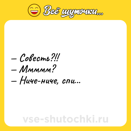 Шутка: — Совесть?!! <br>— Ммммм? <br>— Ниче-ниче, спи...