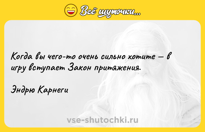 Цитата: Когда вы чего-то очень сильно хотите в игру вступает Закон притяжения.Эндрю Карнеги