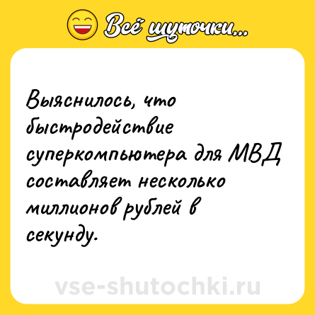 Шутка: Выяснилось, что быстродействие суперкомпьютера для МВД составляет несколько миллионов рублей в секунду.
