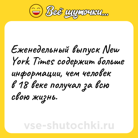 Шутка: Еженедельный выпуск New York Times содержит больше информации, чем человек в 18 веке получал за всю свою жизнь.