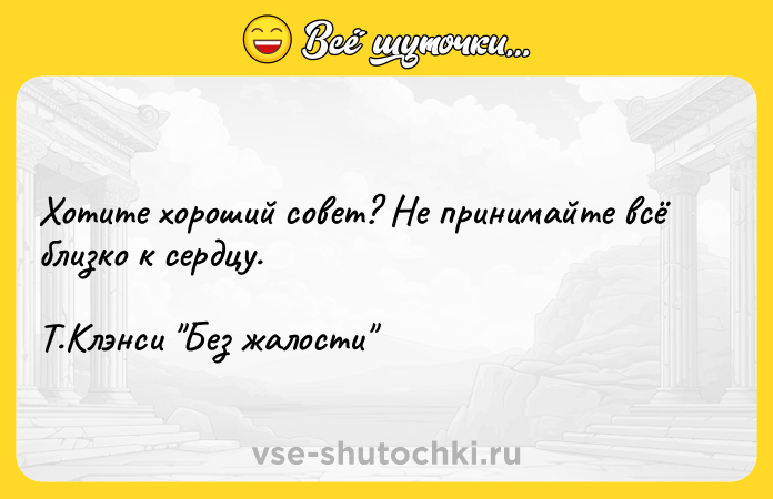 Цитата: Хотите хороший совет? Не принимайте всё близко к сердцу. Т.Клэнси Без жалости