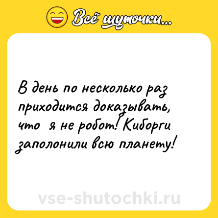 Шутка: В день по несколько раз приходится доказывать, что  я не робот! Киборги заполонили всю планету!
