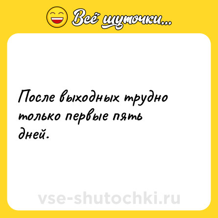 Шутка: После выходных трудно только первые пять дней.