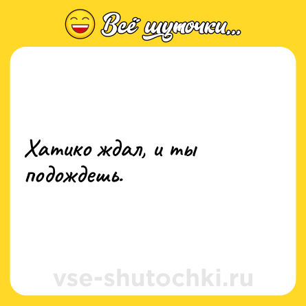 Шутка: Хатико ждал, и ты подождешь.