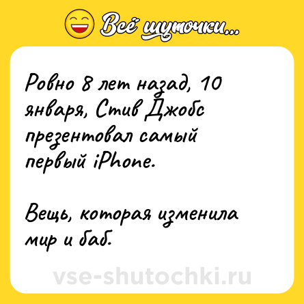 Шутка: Ровно 8 лет назад, 10 января, Стив Джобс презентовал самый первый iPhone.<br><br>Вещь, которая изменила мир и баб.