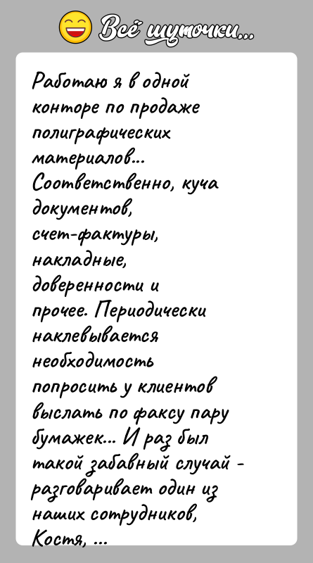 История: Работаю я в одной конторе по продаже полиграфических материалов...Соответственно, куча документов, счет-фактуры, накладные, доверенности ипрочее. Периодически наклевывается необходимость попросить у