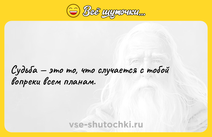 Цитата: Судьба это то, что случается с тобой вопреки всем планам.