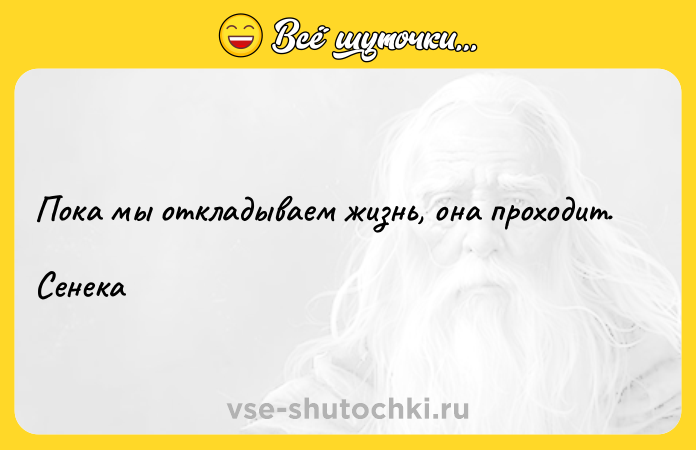 Цитата: Пока мы откладываем жизнь, она проходит. Сенека