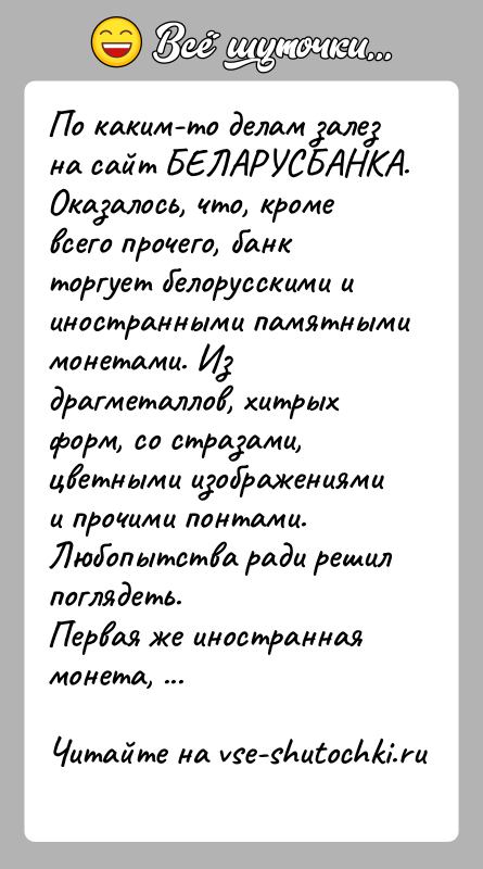История: По каким-то делам залез на сайт БЕЛАРУСБАНКА. Оказалось, что, кроме всего прочего, банк торгует белорусскими и иностранными памятными монетами. Из