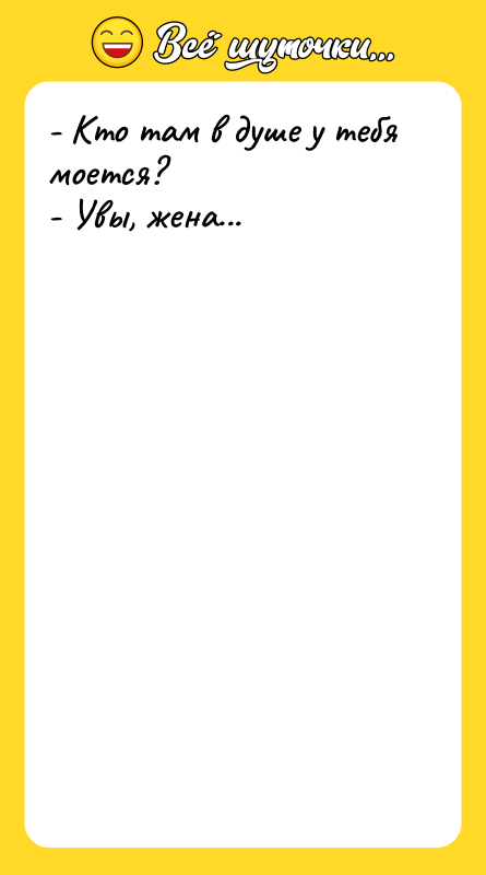 - Кто там в душе у тебя моется? - Увы,