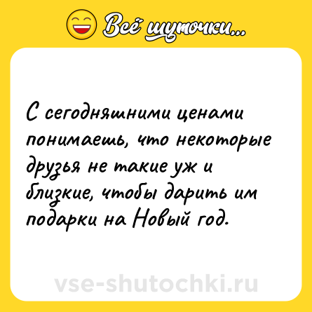 Шутка: С сегодняшними ценами понимаешь, что некоторые друзья не такие уж и близкие, чтобы дарить им подарки на Новый год.