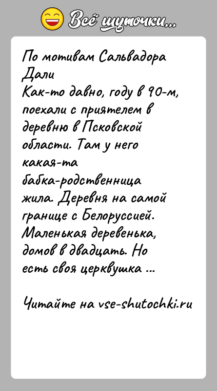 История: По мотивам Сальвадора ДалиКак-то давно, году в 90-м, поехали с приятелем в деревню в Псковской области. Там у него какая-та