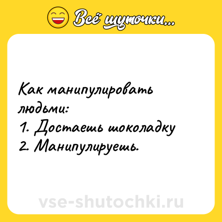 Шутка: Как манипулировать людьми: <br>1. Достаешь шоколадку <br>2. Манипулируешь.