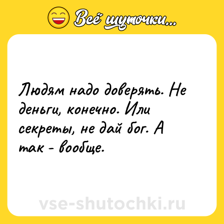 Шутка: Людям надо доверять. Не деньги, конечно. Или секреты, не дай бог. А так - вообще.