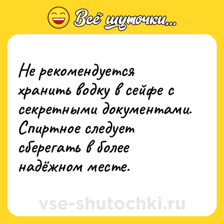 Шутка: Не рекомендуется хранить водку в сейфе с секретными документами.<br>Спиртное следует сберегать в более надёжном месте.