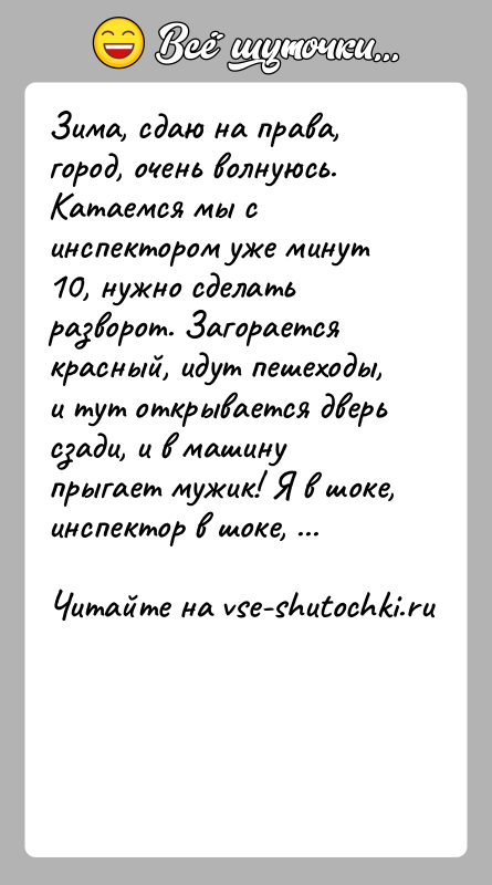 История: Зима, сдаю на права, город, очень волнуюсь. Катаемся мы с инспектором уже минут 10, нужно сделать разворот. Загорается красный, идут