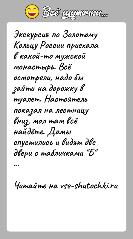 История: Экскурсия по Золотому Кольцу России приехала в какой-то мужской монастырь. Всё осмотрели, надо бы зайти на дорожку в туалет. Настоятель