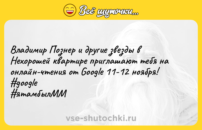 Цитата: Владимир Познер и другие звезды в Нехорошей квартире приглашают тебя на онлайн-чтения от Google 11-12 ноября! google ятамбылММ