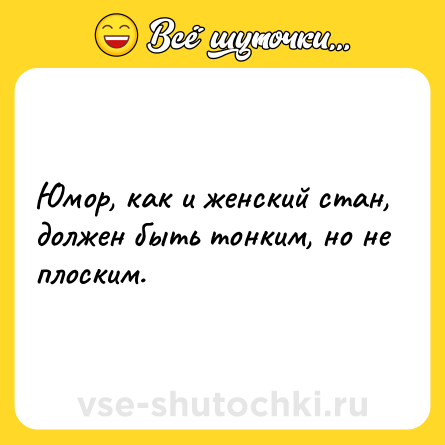 Шутка: Юмор, как и женский стан, должен быть тонким, но не плоским.