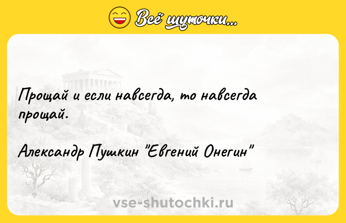 Цитата: Прощай и если навсегда, то навсегда прощай.Александр Пушкин Евгений Онегин