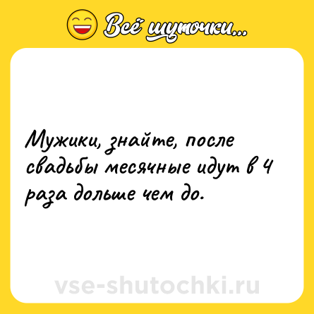 Шутка: Мужики, знайте, после свадьбы месячные идут в 4 раза дольше чем до.