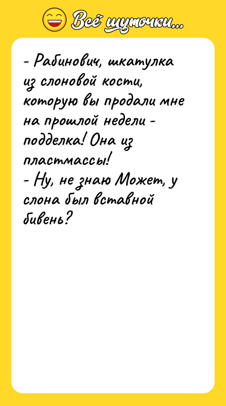 - Рабинович, шкатулка из слоновой кости, которую вы продали мне