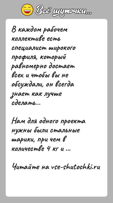 История: В каждом рабочем коллективе есть специалист широкого профиля, который равномерно достает всех и чтобы вы не обсуждали, он всегда знает
