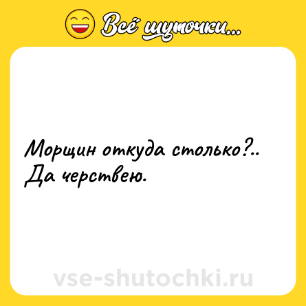 Шутка: Морщин откуда столько?.. Да черствею.
