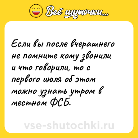 Шутка: Если вы после вчерашнего не помните кому звонили и что говорили, то с первого июля об этом можно узнать утром в местном ФСБ.
