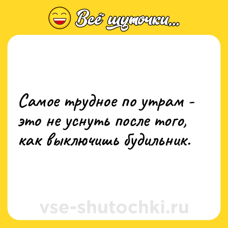 Шутка: Самое трудное по утрам - это не уснуть после того, как выключишь будильник.