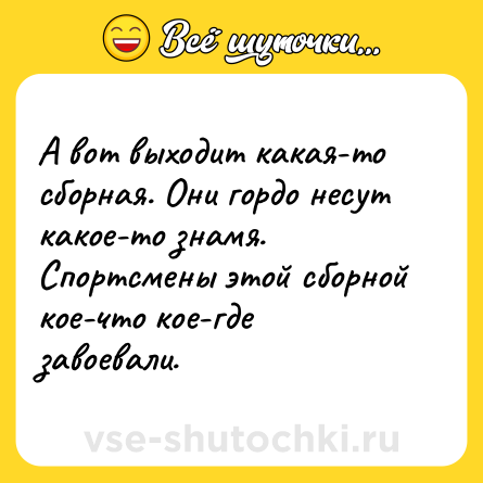 Шутка: А вот выходит какая-то сборная. Они гордо несут какое-то знамя. Спортсмены этой сборной кое-что кое-где завоевали.