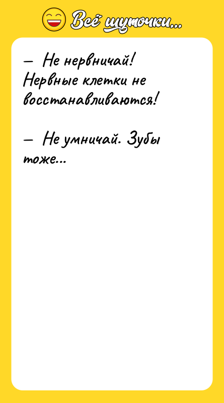 —  Не нервничай! Нервные клетки не восстанавливаются!  —