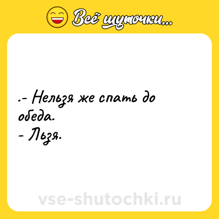 Шутка: .- Нельзя же спать до обеда.<br>- Льзя.