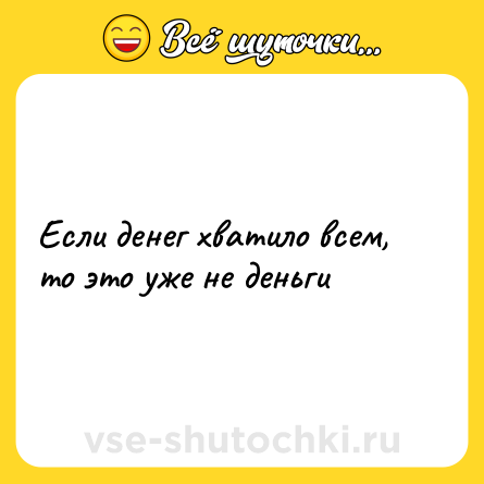 Шутка: Если денег хватило всем, то это уже не деньги