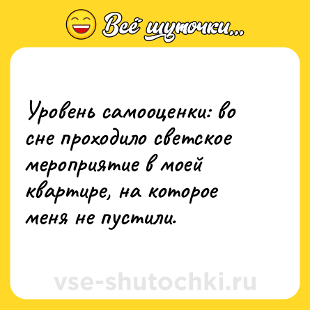 Шутка: Уровень самооценки: во сне проходило светское мероприятие в моей квартире, на которое меня не пустили.