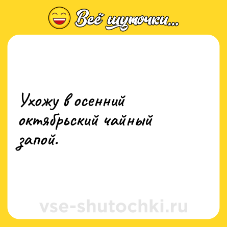 Шутка: Ухожу в осенний октябрьский чайный запой.