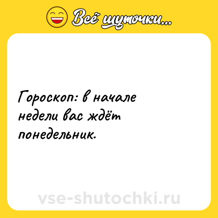 Шутка: Гороскоп: в начале недели вас ждёт понедельник.