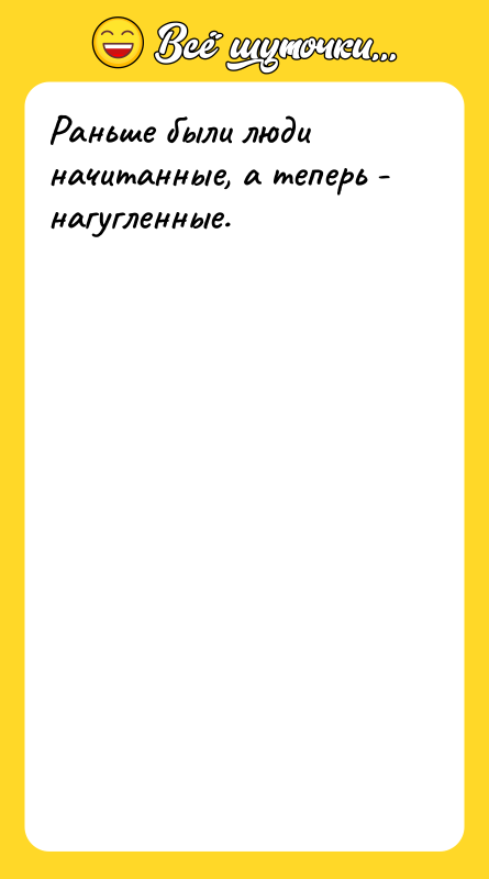 Раньше были люди начитанные, а теперь - нагугленные.