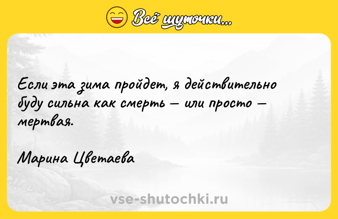 Цитата: Если эта зима пройдет, я действительно буду сильна как смерть или просто мертвая. Марина Цветаева