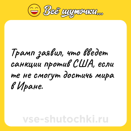 Шутка: Трамп заявил, что введет санкции против США, если те не смогут достичь мира в Иране.