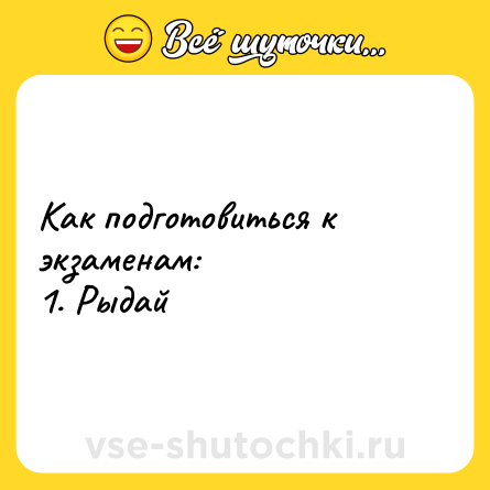 Шутка: Как подготовиться к экзаменам:<br>1. Рыдай