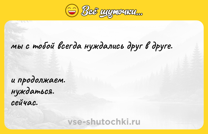 Цитата: мы с тобой всегда нуждались друг в друге. и продолжаем. нуждаться. сейчас.