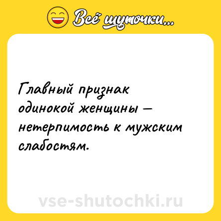 Шутка: Главный признак одинокой женщины — нетерпимость к мужским слабостям.