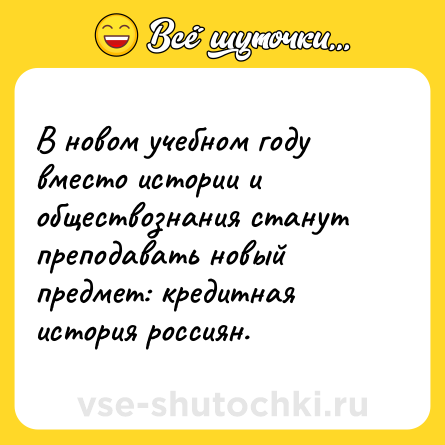Шутка: В новом учебном году вместо истории и обществознания станут преподавать новый предмет: кредитная история россиян.