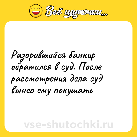 Шутка: Разорившийся банкир обратился в суд. После рассмотрения дела суд вынес ему покушать