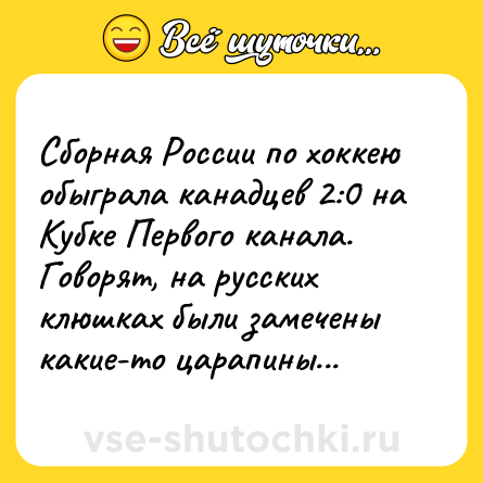 Шутка: Сборная России по хоккею обыграла канадцев 2:0 на Кубке Первого канала. Говорят, на русских клюшках были замечены какие-то царапины...