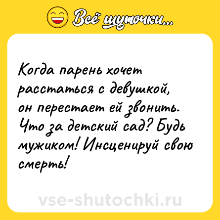 Шутка: Когда парень хочет расстаться с девушкой, он перестает ей звонить. Что за детский сад? Будь мужиком! Инсценируй свою смерть!
