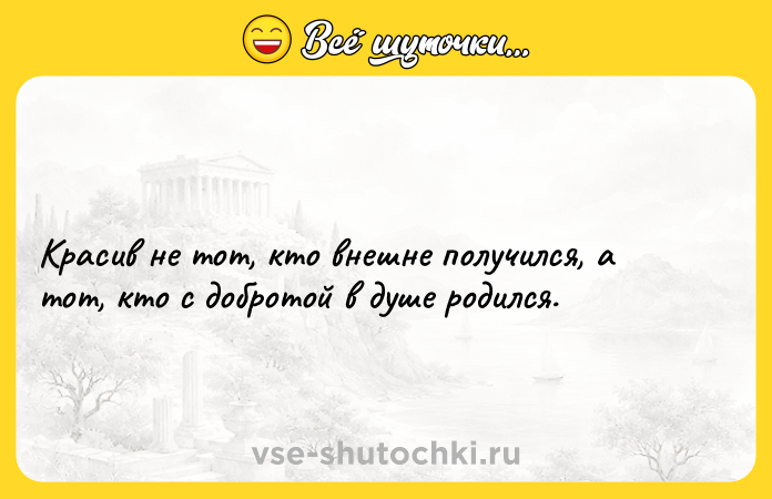 Цитата: Красив не тот, кто внешне получился, а тот, кто с добротой в душе родился.